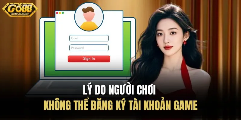 Đăng Ký Go88 Lý do người chơi không thể đăng ký tài khoản game