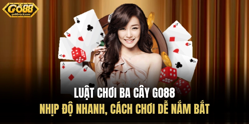 Luật Chơi Ba Cây GO88 - Nhịp Độ Nhanh, Cách Chơi Dễ Nắm Bắt luat choi ba cay go88 nhip do nhanh cach choi de nam bat
