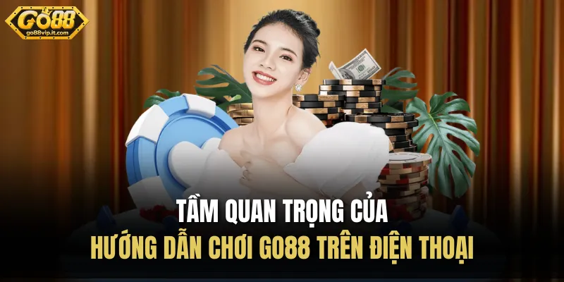 Hướng Dẫn Chơi Go88 Trên Điện Thoại 3 Bước Ăn Tiền Gọn Tầm quan trọng của hướng dẫn chơi Go88 trên điện thoại