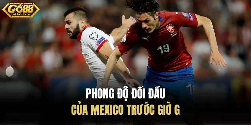 CH Séc Vs Mexico 25/06 - Nhận Định Bảng A World Cup 2026 Phong độ đối đầu của Mexico trước giờ G