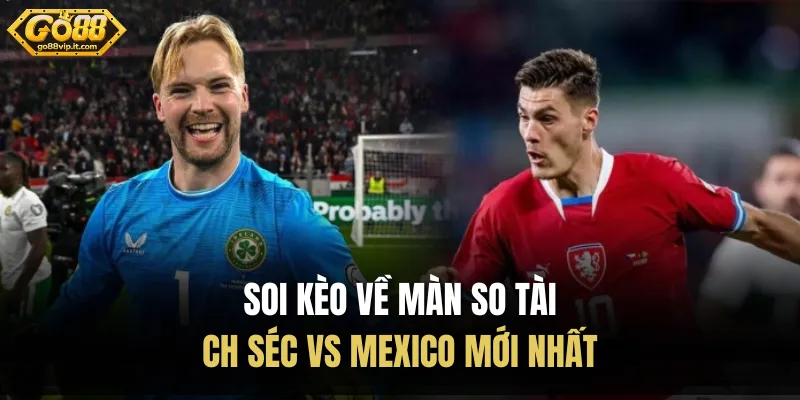 CH Séc Vs Mexico 25/06 - Nhận Định Bảng A World Cup 2026 Soi kèo về màn so tài CH Séc vs Mexico mới nhất