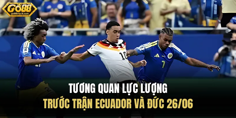 Ecuador và Đức 26/06 - Nhận Định Tỷ Số Mới Nhất Hôm Nay Tương quan lực lượng trước trận Ecuador và Đức 26/06
